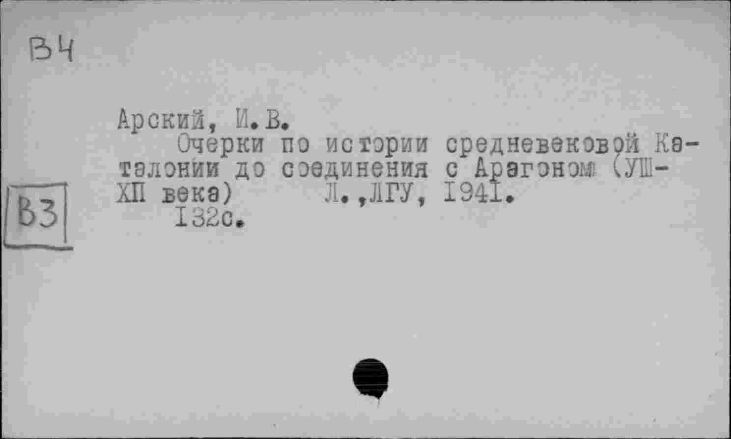 ﻿Арский, И. В.
Очерки по истории средневековой Кв тэлонйи до соединения с Арагоном: кУІїї-ХП века) Л.,ЛГУ, 1941.
132с.